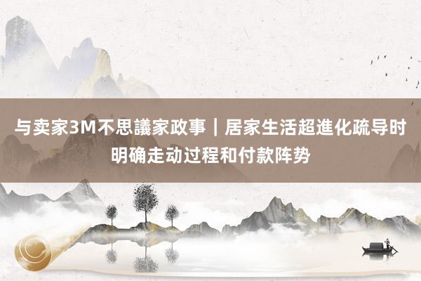 与卖家3M不思議家政事｜居家生活超進化疏导时明确走动过程和付款阵势