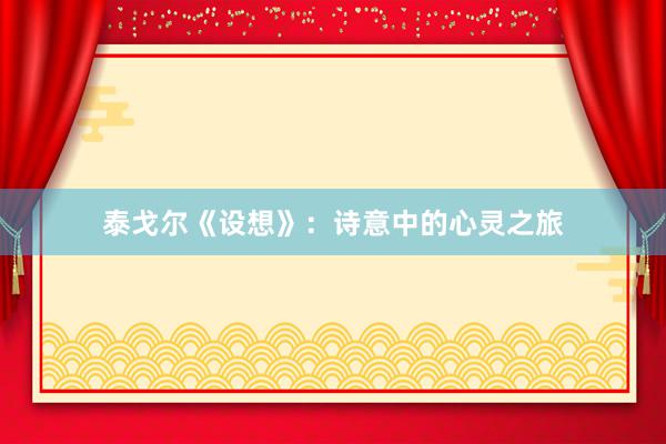 泰戈尔《设想》：诗意中的心灵之旅